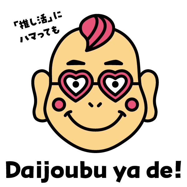 「推し活」にハマっても Daijoubu ya de!